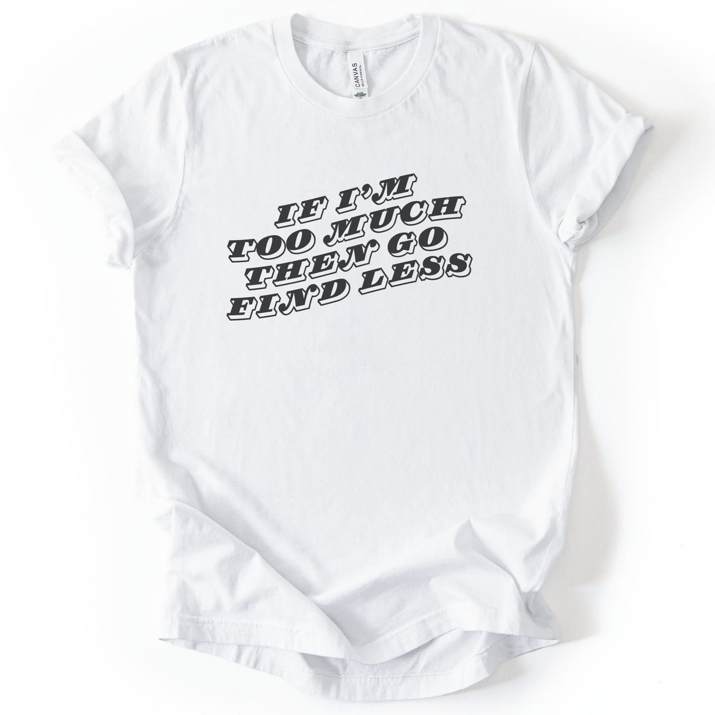 If I'm Too Much, Then Go Find Less T-Shirt