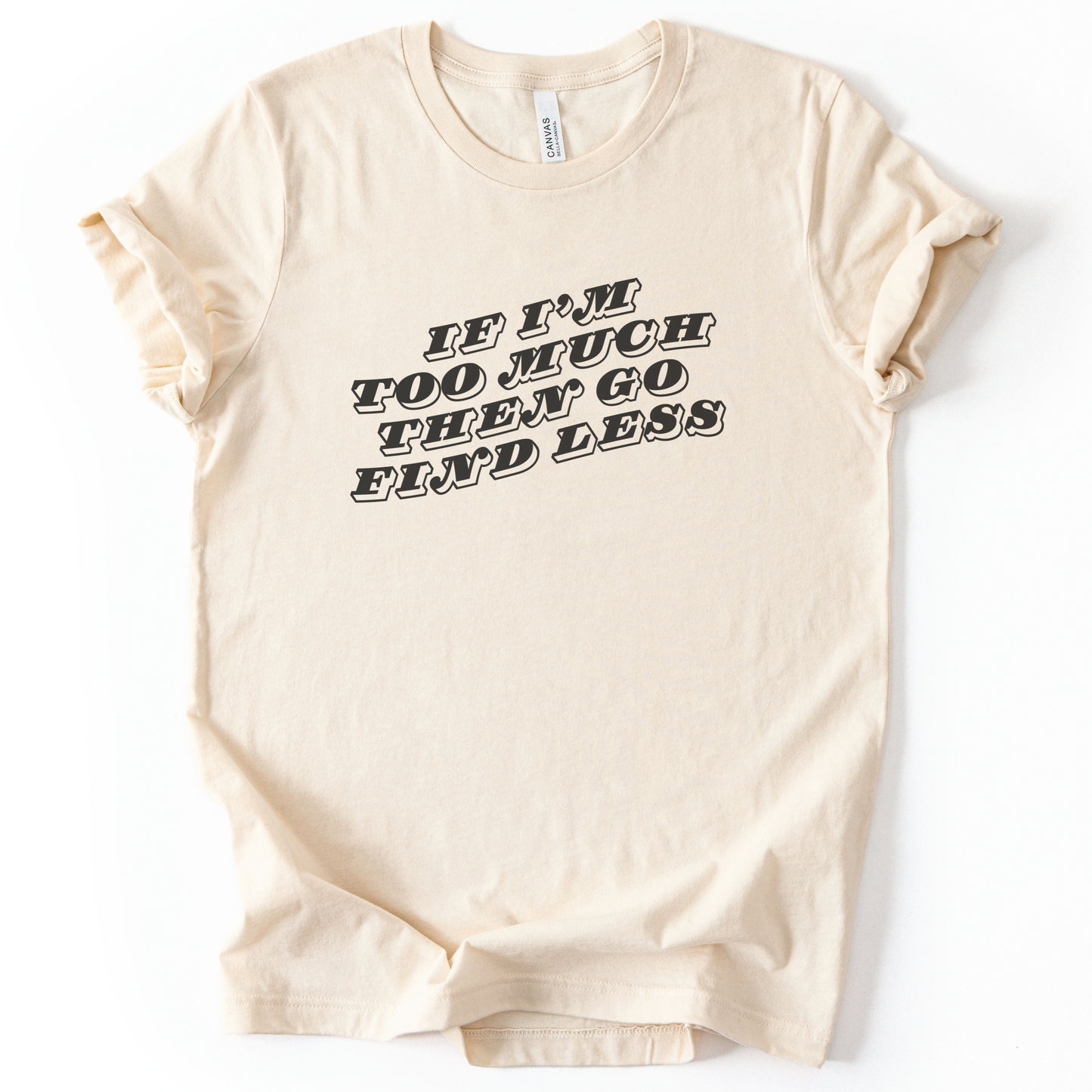 If I'm Too Much, Then Go Find Less T-Shirt