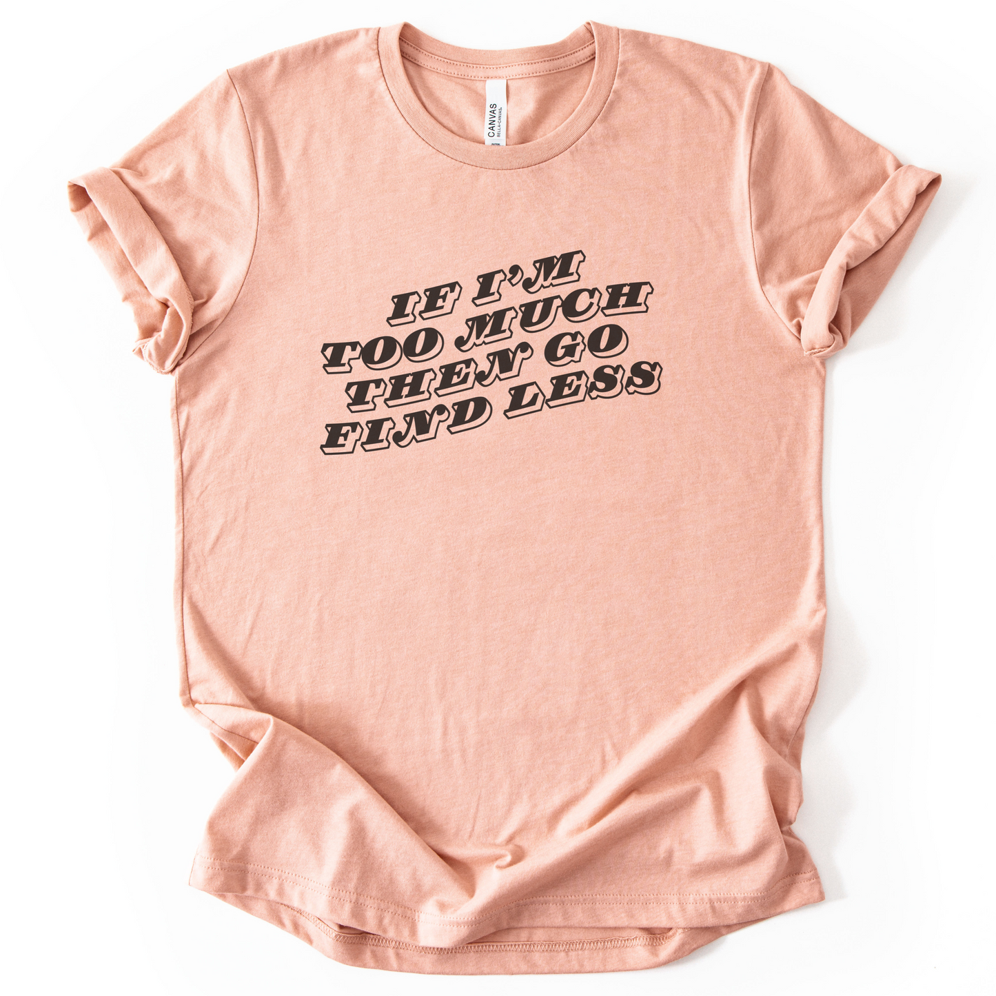 If I'm Too Much, Then Go Find Less T-Shirt