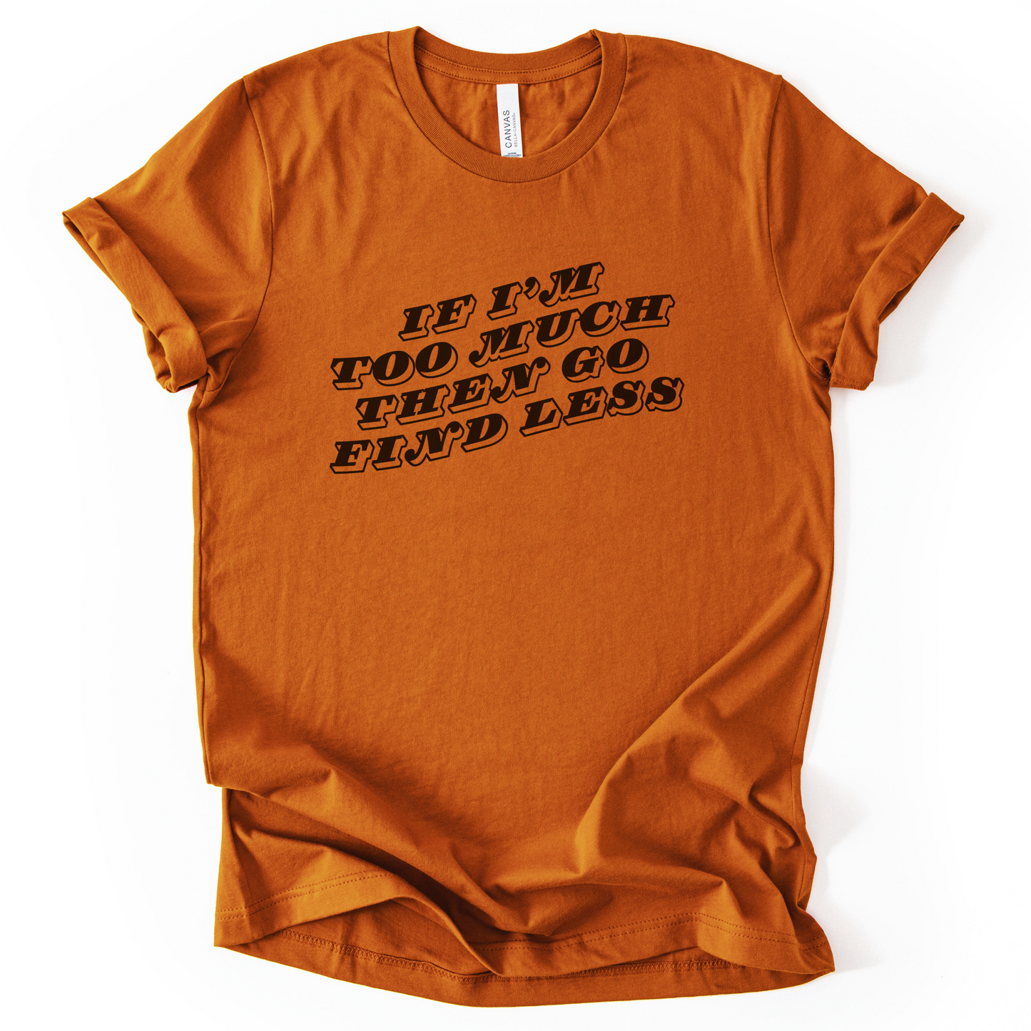 If I'm Too Much, Then Go Find Less T-Shirt
