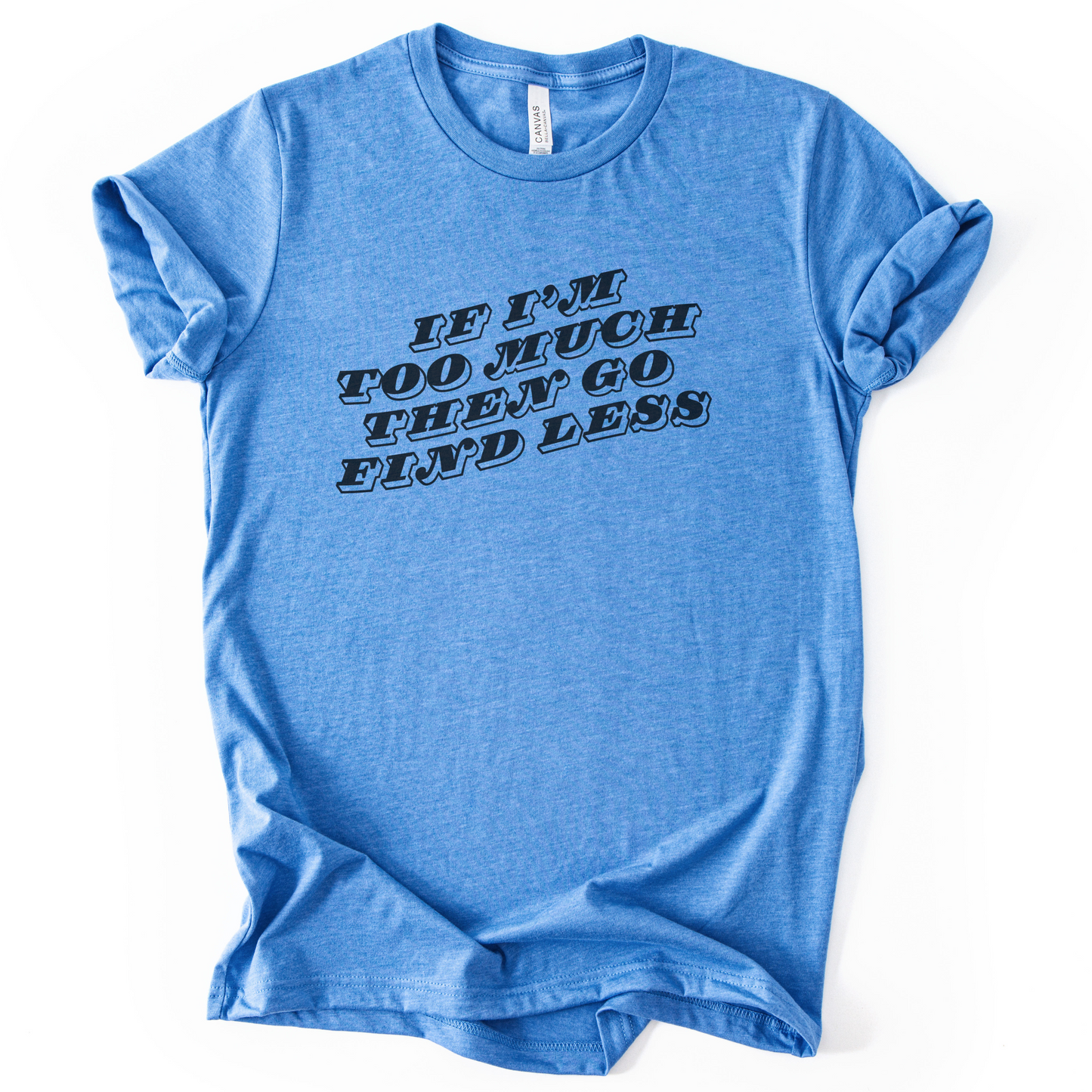 If I'm Too Much, Then Go Find Less T-Shirt