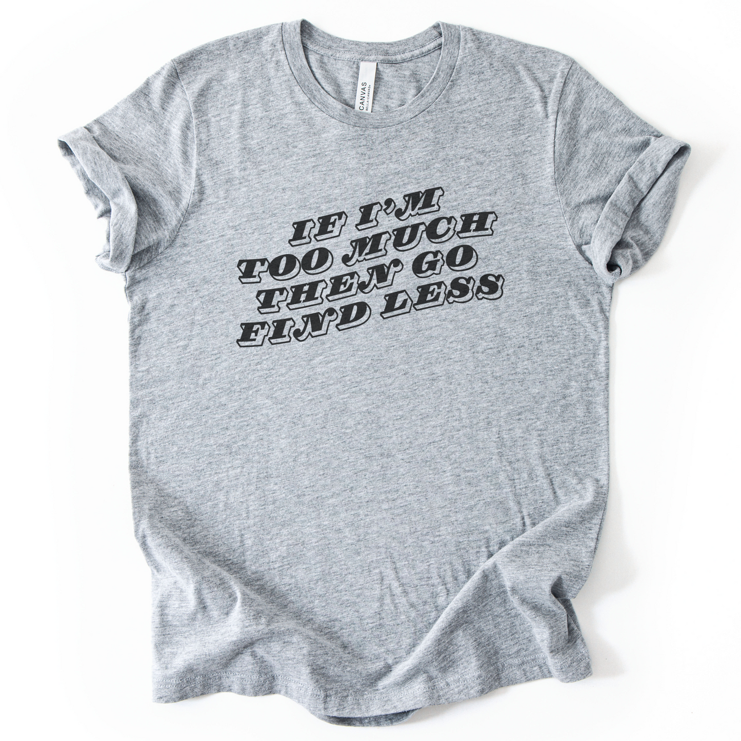 If I'm Too Much, Then Go Find Less T-Shirt