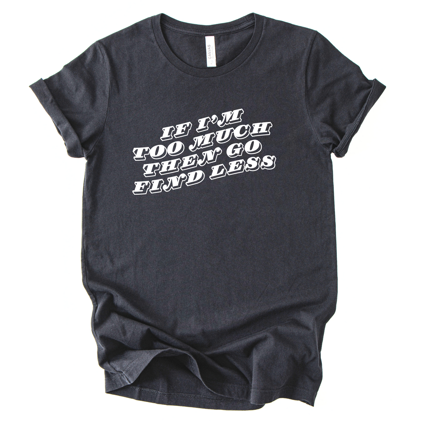 If I'm Too Much, Then Go Find Less T-Shirt