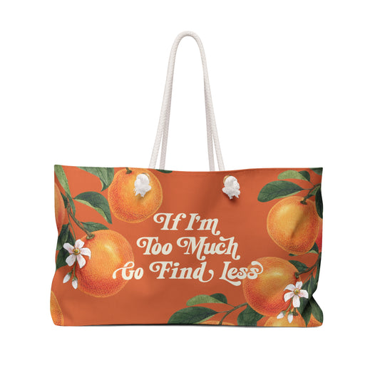 If I'm Too Much Go Find Less Orange Blossom | Weekender Bag