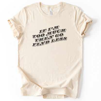 If I'm Too Much, Then Go Find Less T-Shirt