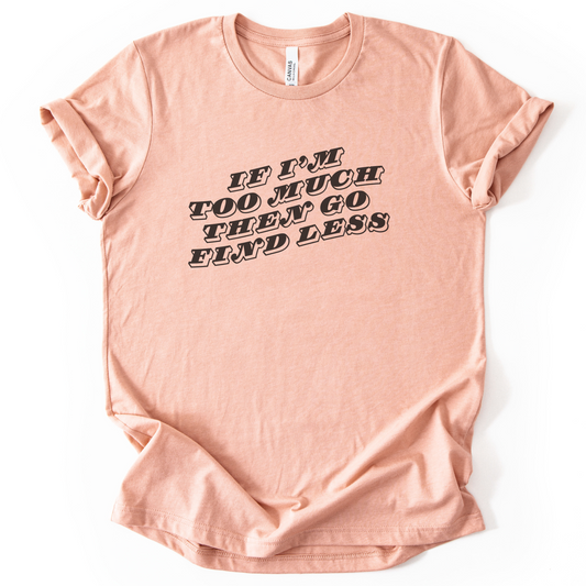 If I'm Too Much, Then Go Find Less T-Shirt