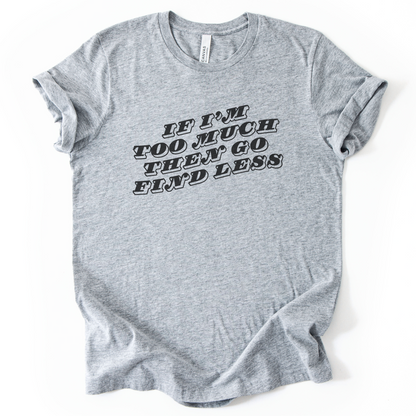 If I'm Too Much, Then Go Find Less T-Shirt