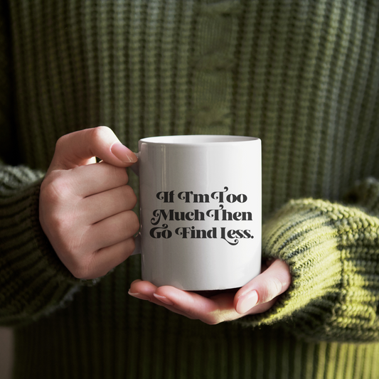 If I’m Too Much Then Find Less Coffee Mug